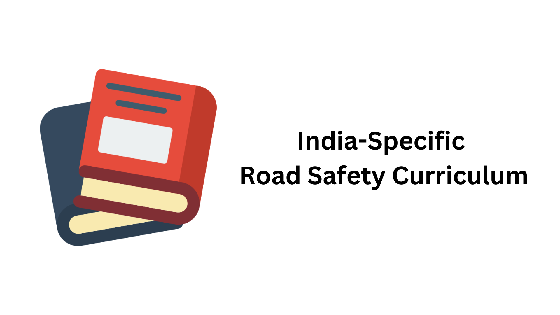 •	India-Specific Road Safety Curriculum for Primary and Secondary Standards